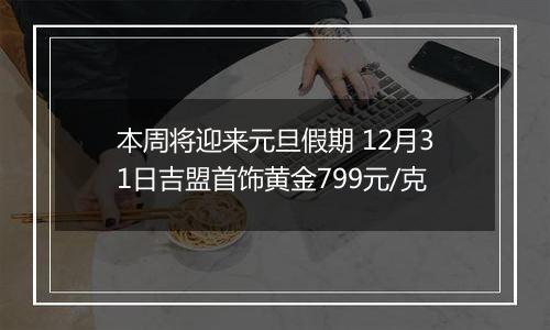 本周将迎来元旦假期 12月31日吉盟首饰黄金799元/克