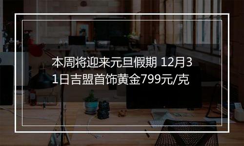 本周将迎来元旦假期 12月31日吉盟首饰黄金799元/克