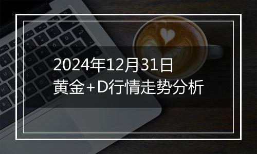 2024年12月31日黄金+D行情走势分析