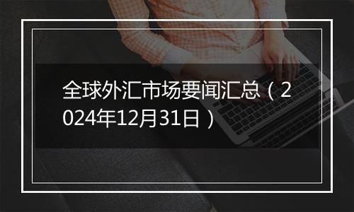 全球外汇市场要闻汇总（2024年12月31日）