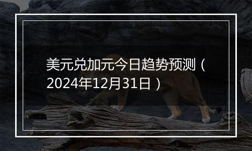 美元兑加元今日趋势预测（2024年12月31日）