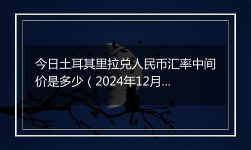 今日土耳其里拉兑人民币汇率中间价是多少（2024年12月31日）