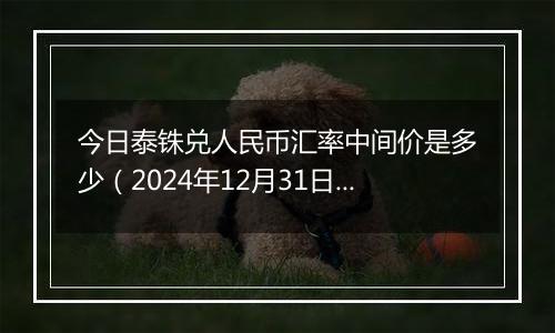 今日泰铢兑人民币汇率中间价是多少（2024年12月31日）