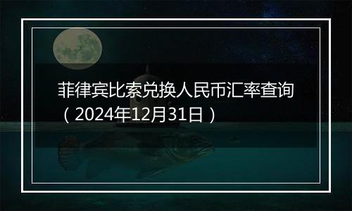 菲律宾比索兑换人民币汇率查询（2024年12月31日）