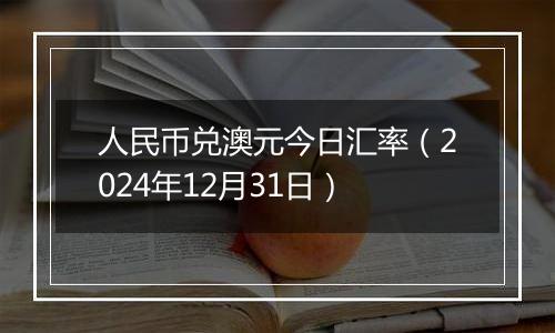 人民币兑澳元今日汇率（2024年12月31日）