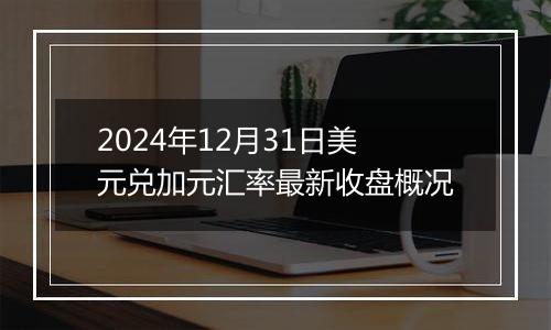 2024年12月31日美元兑加元汇率最新收盘概况