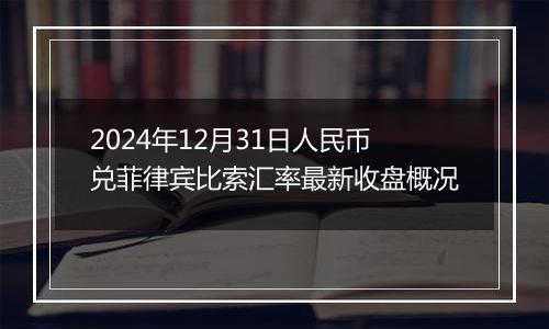 2024年12月31日人民币兑菲律宾比索汇率最新收盘概况