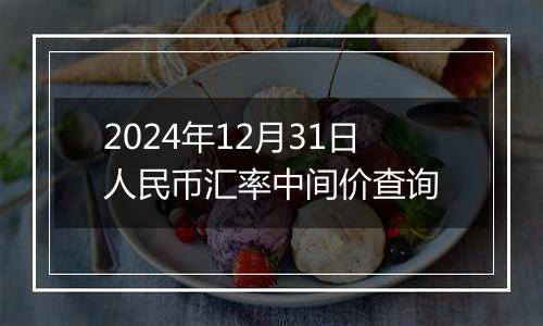 2024年12月31日人民币汇率中间价查询