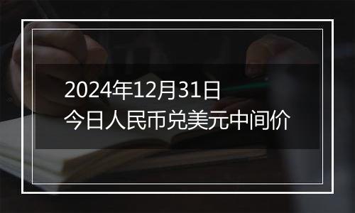 2024年12月31日今日人民币兑美元中间价