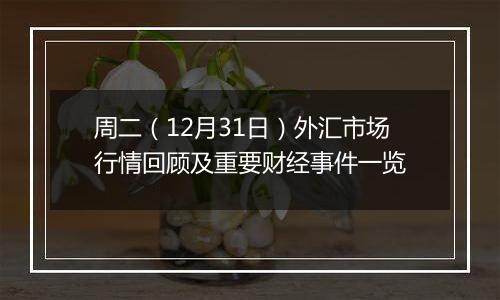 周二（12月31日）外汇市场行情回顾及重要财经事件一览