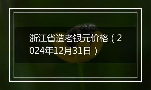 浙江省造老银元价格（2024年12月31日）