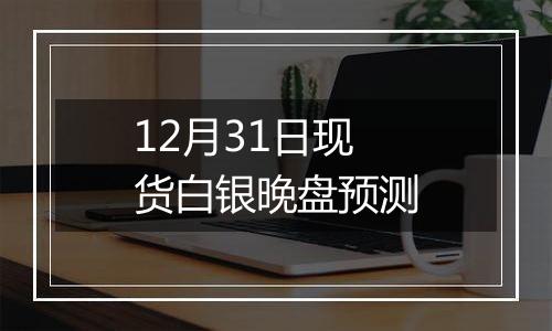 12月31日现货白银晚盘预测