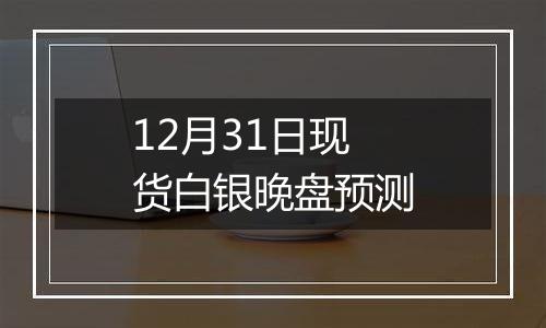 12月31日现货白银晚盘预测