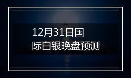 12月31日国际白银晚盘预测