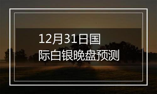 12月31日国际白银晚盘预测