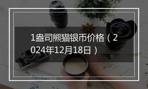 1盎司熊猫银币价格（2024年12月18日）