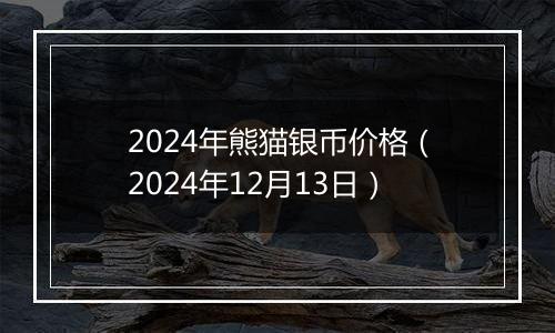 2024年熊猫银币价格（2024年12月13日）