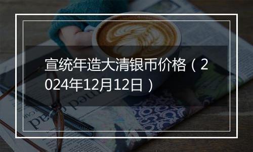 宣统年造大清银币价格（2024年12月12日）