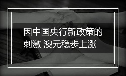 因中国央行新政策的刺激 澳元稳步上涨