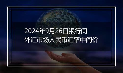 2024年9月26日银行间外汇市场人民币汇率中间价