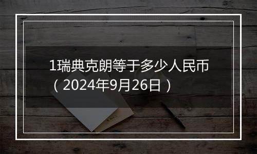 1瑞典克朗等于多少人民币（2024年9月26日）