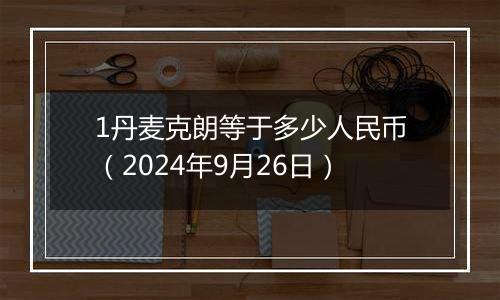 1丹麦克朗等于多少人民币（2024年9月26日）