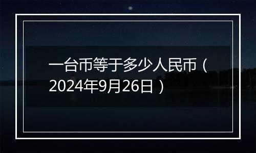 一台币等于多少人民币（2024年9月26日）