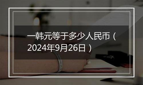 一韩元等于多少人民币（2024年9月26日）