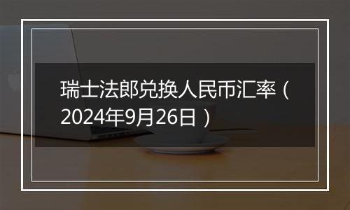 瑞士法郎兑换人民币汇率（2024年9月26日）