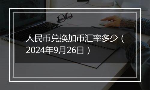 人民币兑换加币汇率多少（2024年9月26日）