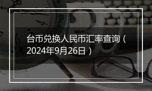 台币兑换人民币汇率查询（2024年9月26日）