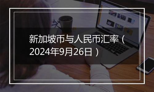 新加坡币与人民币汇率（2024年9月26日）