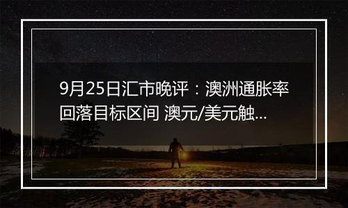 9月25日汇市晚评：澳洲通胀率回落目标区间 澳元/美元触及19个月高点后回落