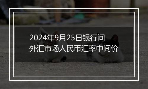 2024年9月25日银行间外汇市场人民币汇率中间价